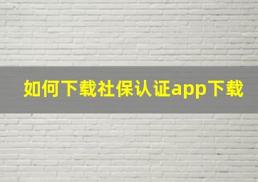 如何下载社保认证app下载