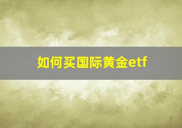 如何买国际黄金etf