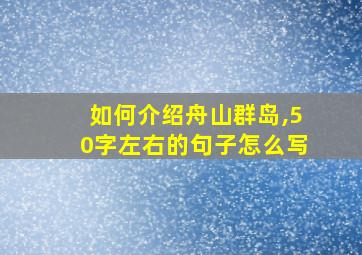 如何介绍舟山群岛,50字左右的句子怎么写