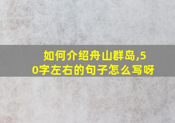 如何介绍舟山群岛,50字左右的句子怎么写呀