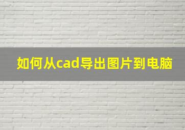 如何从cad导出图片到电脑