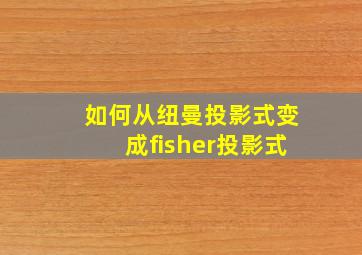 如何从纽曼投影式变成fisher投影式