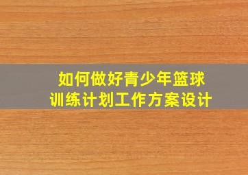 如何做好青少年篮球训练计划工作方案设计