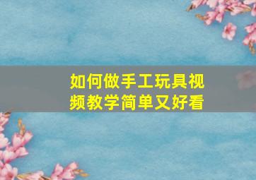 如何做手工玩具视频教学简单又好看