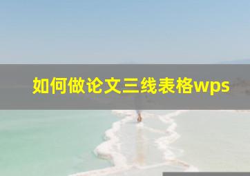 如何做论文三线表格wps