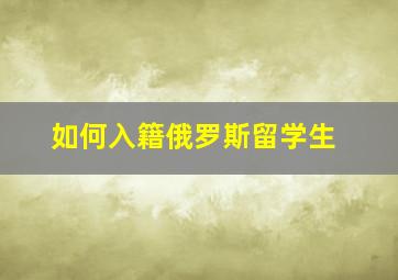 如何入籍俄罗斯留学生