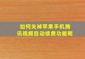 如何关掉苹果手机腾讯视频自动续费功能呢