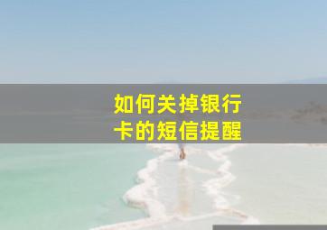 如何关掉银行卡的短信提醒