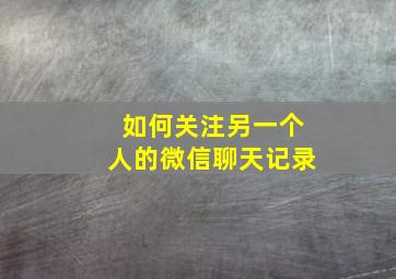 如何关注另一个人的微信聊天记录