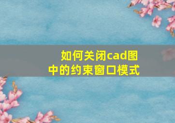 如何关闭cad图中的约束窗口模式