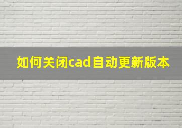 如何关闭cad自动更新版本