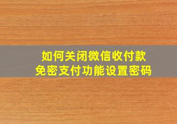 如何关闭微信收付款免密支付功能设置密码