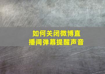 如何关闭微博直播间弹幕提醒声音