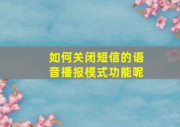 如何关闭短信的语音播报模式功能呢