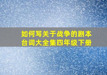 如何写关于战争的剧本台词大全集四年级下册