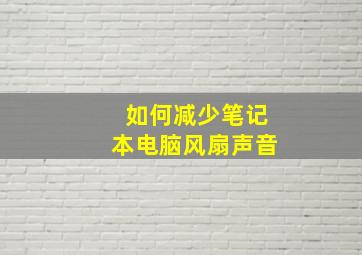 如何减少笔记本电脑风扇声音