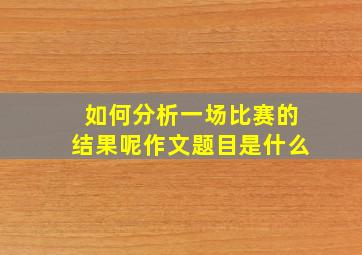 如何分析一场比赛的结果呢作文题目是什么