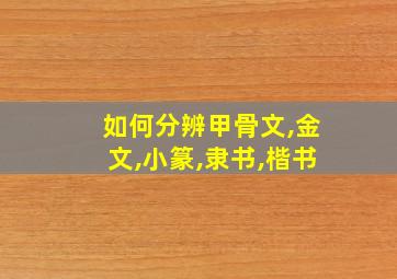 如何分辨甲骨文,金文,小篆,隶书,楷书