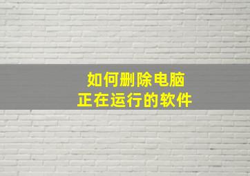 如何删除电脑正在运行的软件