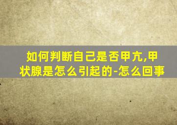 如何判断自己是否甲亢,甲状腺是怎么引起的-怎么回事