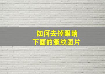 如何去掉眼睛下面的皱纹图片