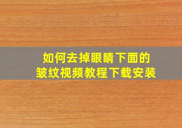 如何去掉眼睛下面的皱纹视频教程下载安装