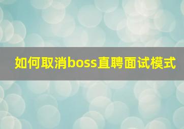 如何取消boss直聘面试模式