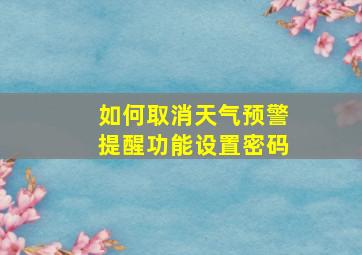 如何取消天气预警提醒功能设置密码