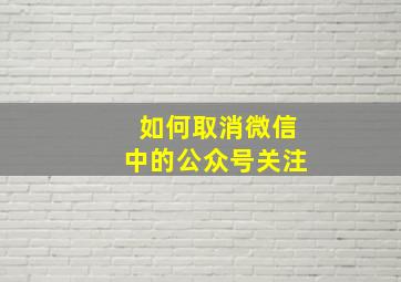 如何取消微信中的公众号关注