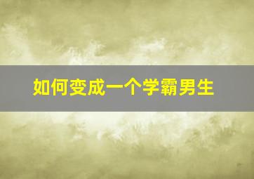 如何变成一个学霸男生