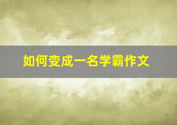 如何变成一名学霸作文