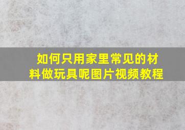 如何只用家里常见的材料做玩具呢图片视频教程