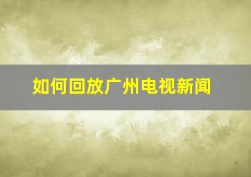 如何回放广州电视新闻