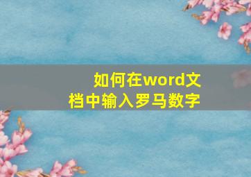 如何在word文档中输入罗马数字