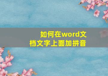 如何在word文档文字上面加拼音