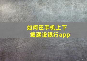 如何在手机上下载建设银行app