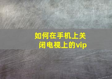 如何在手机上关闭电视上的vip