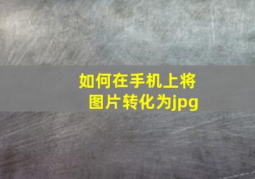 如何在手机上将图片转化为jpg