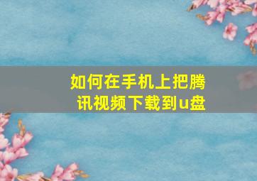 如何在手机上把腾讯视频下载到u盘