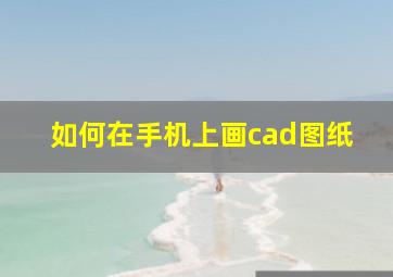 如何在手机上画cad图纸