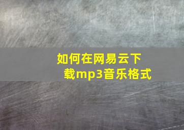 如何在网易云下载mp3音乐格式