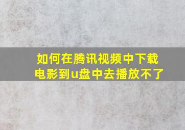 如何在腾讯视频中下载电影到u盘中去播放不了