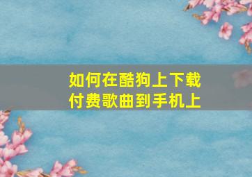 如何在酷狗上下载付费歌曲到手机上