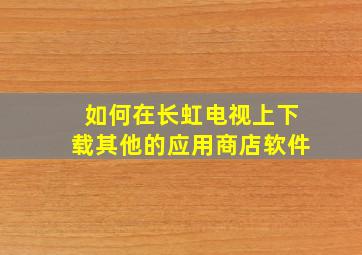 如何在长虹电视上下载其他的应用商店软件