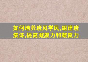 如何培养班风学风,组建班集体,提高凝聚力和凝聚力