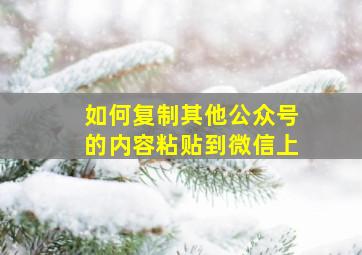 如何复制其他公众号的内容粘贴到微信上