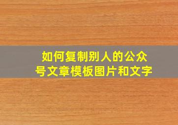 如何复制别人的公众号文章模板图片和文字