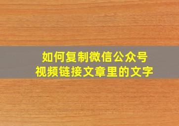 如何复制微信公众号视频链接文章里的文字