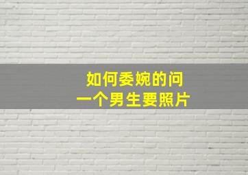 如何委婉的问一个男生要照片