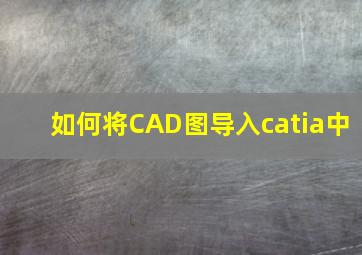 如何将CAD图导入catia中